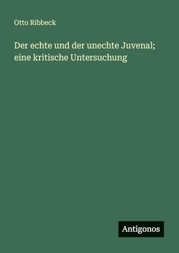 Der echte und der unechte Juvenal; eine kritische Untersuchung von Antigonos Verlag