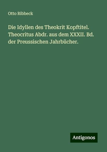 Die Idyllen des Theokrit Kopftitel. Theocritus Abdr. aus dem XXXII. Bd. der Preussischen Jahrbücher. von Antigonos Verlag