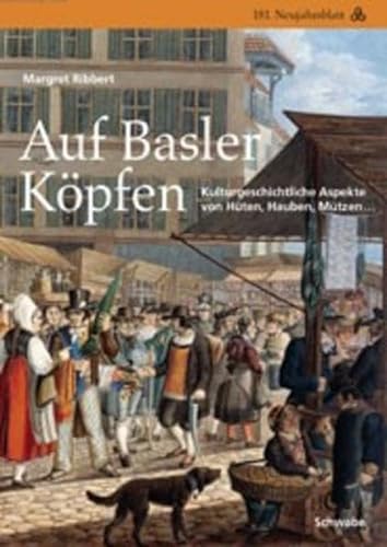 Auf Basler Köpfen: Kulturgeschichtliche Aspekte von Hüten, Hauben, Mützen... (Neujahrsblatt der Gesellschaft für das Gute und Gemeinnützige, Basel GGG, Band 181)