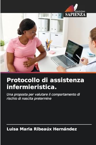 Protocollo di assistenza infermieristica.: Una proposta per valutare il comportamento di rischio di nascita pretermine von Edizioni Sapienza