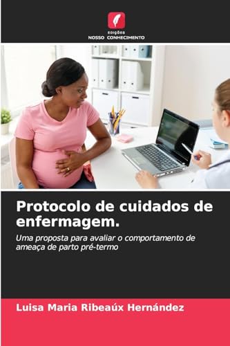 Protocolo de cuidados de enfermagem.: Uma proposta para avaliar o comportamento de ameaça de parto pré-termo von Edições Nosso Conhecimento