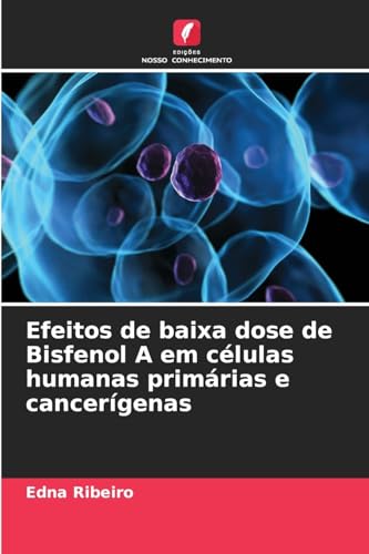 Efeitos de baixa dose de Bisfenol A em células humanas primárias e cancerígenas von Edições Nosso Conhecimento