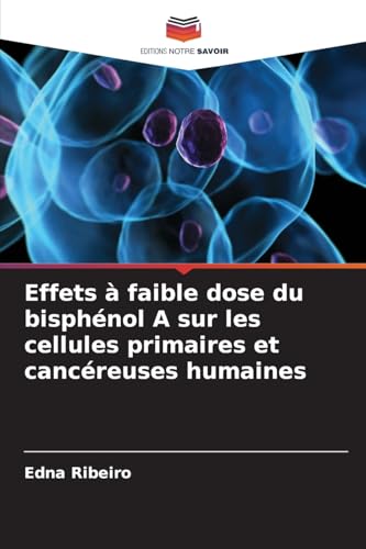 Effets à faible dose du bisphénol A sur les cellules primaires et cancéreuses humaines: DE von Editions Notre Savoir