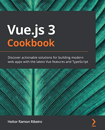 Vue.js 3 Cookbook: Discover actionable solutions for building modern web apps with the latest Vue features and TypeScript Vue.js 3 Cookbook: Discover actionable solutions for building modern web apps with the latest Vue features and TypeScript