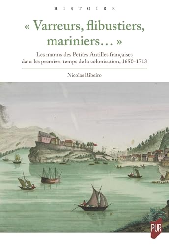 « Varreurs, flibustiers, mariniers... »: Les marins des Petites Antilles françaises dans les premiers temps de la colonisation, 1650-1713 von PU RENNES