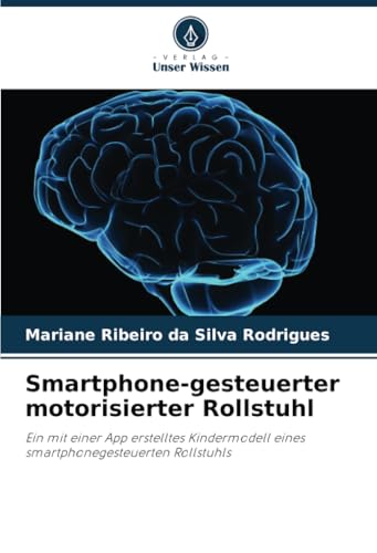 Smartphone-gesteuerter motorisierter Rollstuhl: Ein mit einer App erstelltes Kindermodell eines smartphonegesteuerten Rollstuhls von Verlag Unser Wissen
