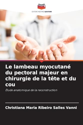 Le lambeau myocutané du pectoral majeur en chirurgie de la tête et du cou: Étude anatomique de la reconstruction von Editions Notre Savoir