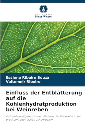 Einfluss der Entblätterung auf die Kohlenhydratproduktion bei Weinreben: Kohlenhydratgehalt in den Blättern der Weinrebe in der brasilianischen Halbtrockenregion von Verlag Unser Wissen