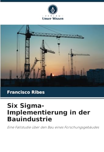 Six Sigma-Implementierung in der Bauindustrie: Eine Fallstudie über den Bau eines Forschungsgebäudes von Verlag Unser Wissen