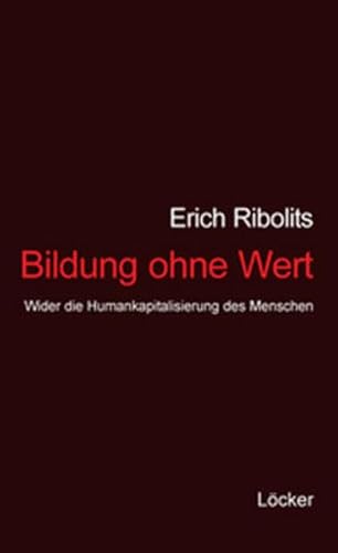 Bildung ohne Wert: Wider die Humankapitalisierung des Menschen Bildung ohne Wert: Wider die Humankapitalisierung des Menschen