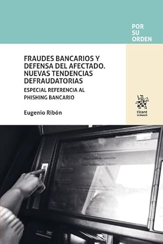 Fraudes Bancarios y Defensa del Afectado. Nuevas Tendencias Defraudatorias. Especial referencia al phishing bancario (Por su orden)