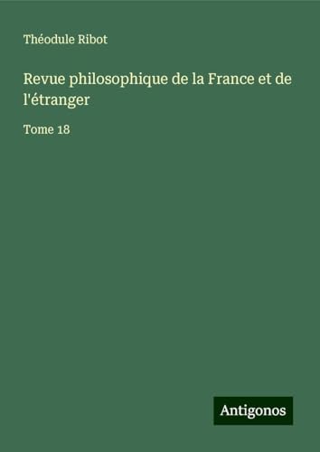 Revue philosophique de la France et de l'étranger: Tome 18 von Antigonos Verlag