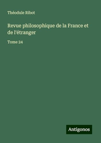 Revue philosophique de la France et de l'étranger: Tome 24 von Antigonos Verlag