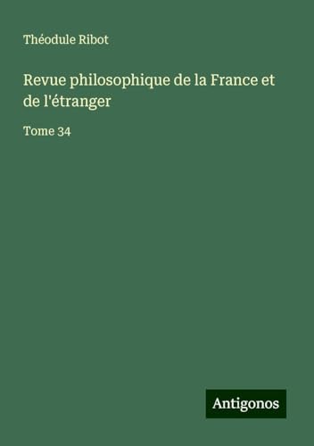 Revue philosophique de la France et de l'étranger: Tome 34 von Antigonos Verlag