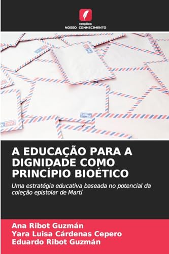 A EDUCAÇÃO PARA A DIGNIDADE COMO PRINCÍPIO BIOÉTICO: Uma estratégia educativa baseada no potencial da coleção epistolar de Martí von Edições Nosso Conhecimento