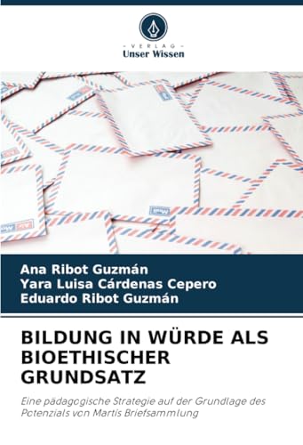 BILDUNG IN WÜRDE ALS BIOETHISCHER GRUNDSATZ: Eine pädagogische Strategie auf der Grundlage des Potenzials von Martís Briefsammlung von Verlag Unser Wissen