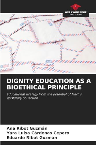 DIGNITY EDUCATION AS A BIOETHICAL PRINCIPLE: Educational strategy from the potential of Marti's epistolary collection von Our Knowledge Publishing