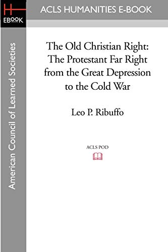 The Old Christian Right: The Protestant Far Right from the Great Depression to the Cold War (ACLS History E-book Project) von ACLS History E-Book Project