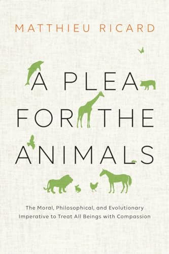 A Plea for the Animals: The Moral, Philosophical, and Evolutionary Imperative to Treat All Beings with Compassion A Plea for the Animals: The Moral, Philosophical, and Evolutionary Imperative to Treat All Beings with Compassion