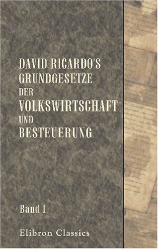David Ricardo's Grundgesetze der Volkswirtschaft und Besteuerung: Aus dem Englischen übersetzt und erläutert von Dr. Ed. Baumstark. Band 1: Übersetzung von Adamant Media Corporation