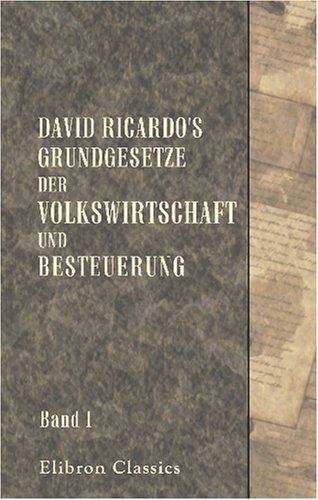 David Ricardo's Grundgesetze der Volkswirtschaft und Besteuerung: Aus dem Englischen übersetzt und erläutert von Dr. Ed. Baumstark. Band 1: Übersetzung David Ricardo's Grundgesetze der Volkswirtschaft und Besteuerung: Aus dem Englischen übersetzt und erläutert von Dr. Ed. Baumstark. Band 1: Übersetzung