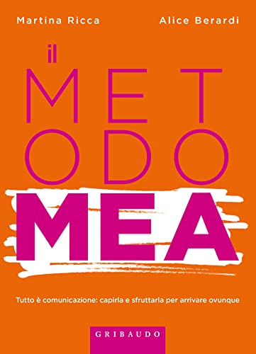 Metodo MEA. Tutto è comunicazione: capirla e sfruttarla per arrivare ovunque (Straordinariamente)