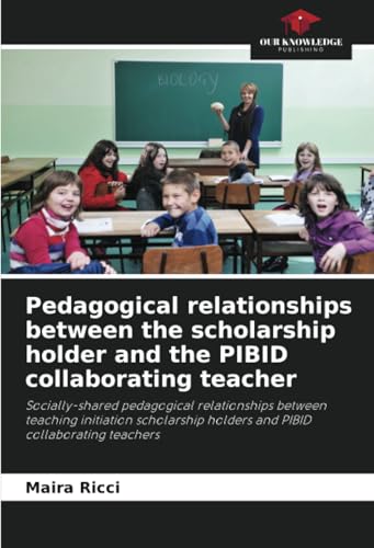 Pedagogical relationships between the scholarship holder and the PIBID collaborating teacher: Socially-shared pedagogical relationships between ... holders and PIBID collaborating teachers von Our Knowledge Publishing
