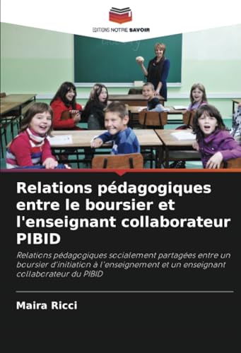 Relations pédagogiques entre le boursier et l'enseignant collaborateur PIBID: Relations pédagogiques socialement partagées entre un boursier ... et un enseignant collaborateur du PIBID von Editions Notre Savoir