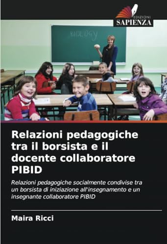 Relazioni pedagogiche tra il borsista e il docente collaboratore PIBID: Relazioni pedagogiche socialmente condivise tra un borsista di iniziazione all'insegnamento e un insegnante collaboratore PIBID von Edizioni Sapienza