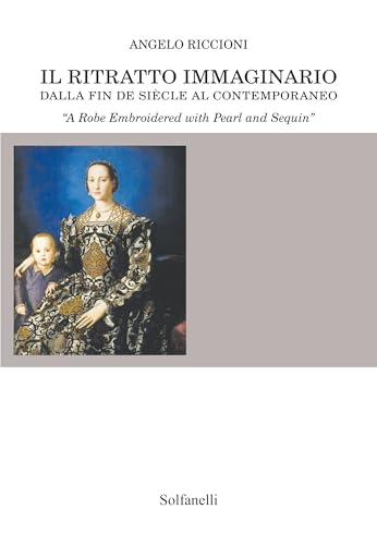 Il ritratto immaginario dalla fin de siècle al contemporaneo. «A robe embroidered with pearl and sequin» Il ritratto immaginario dalla fin de siècle al contemporaneo. «A robe embroidered with pearl and sequin» von Solfanelli