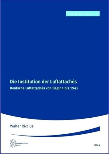 Die Institution der Luftattachés: Deutsche Luftattachés von Beginn bis 1945 (Biografische Skizzen) von Verlag Dr. Köster