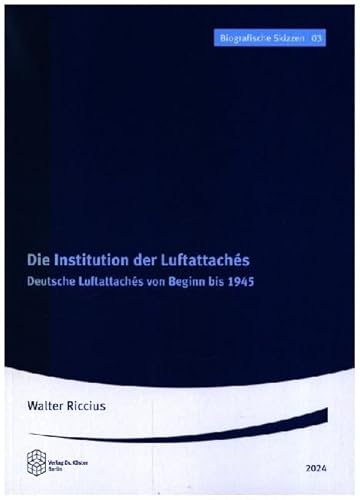 Die Institution der Luftattachés: Deutsche Luftattachés von Beginn bis 1945 (Biografische Skizzen) von Verlag Dr. Köster
