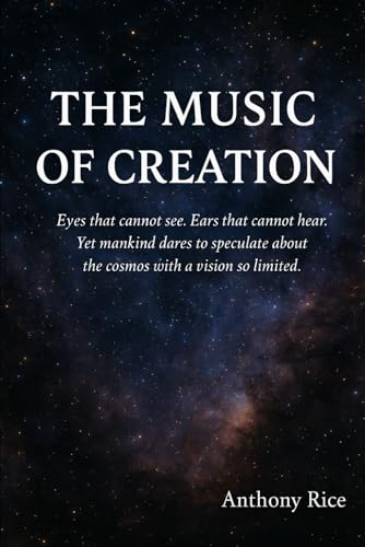 The Music of Creation: "Eyes that cannot see. Ears that cannot hear. Yet mankind dares to speculate about the cosmos with a vision so limited." von Independently published