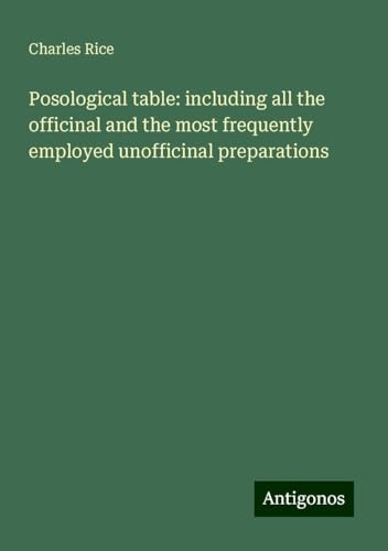 Posological table: including all the officinal and the most frequently employed unofficinal preparations von Antigonos Verlag