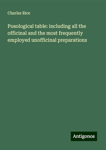 Posological table: including all the officinal and the most frequently employed unofficinal preparations von Antigonos Verlag