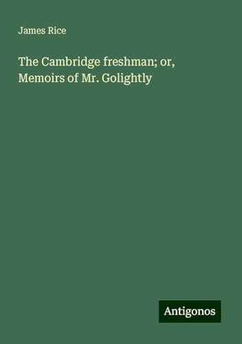 The Cambridge freshman; or, Memoirs of Mr. Golightly von Antigonos Verlag