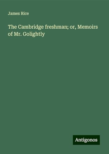 The Cambridge freshman; or, Memoirs of Mr. Golightly von Antigonos Verlag