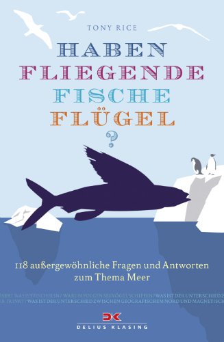 Haben fliegende Fische Flügel?: 118 außergewöhnliche Fragen und Antworten zum Thema Meer
