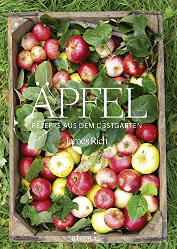 Äpfel: Rezepte aus dem Obstgarten: Rezepte aus dem Obstgarten. Die besten Apfelrezepte für Süßes, Salziges und Getränke von AT Verlag