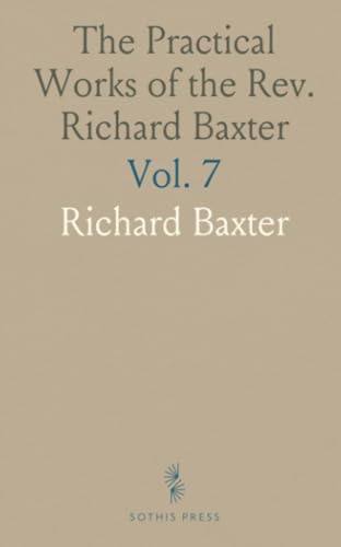 The Practical Works of the Rev. Richard Baxter: With a Life of the Author, and a Critical Examination of His Writings von Sothis Press