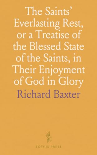 The Saints' Everlasting Rest, or a Treatise of the Blessed State of the Saints, in Their Enjoyment of God in Glory von Sothis Press
