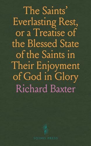 The Saints' Everlasting Rest, or a Treatise of the Blessed State of the Saints in Their Enjoyment of God in Glory von Sothis Press