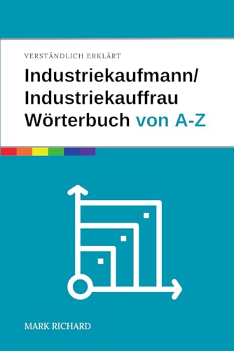 Industriekaufmann / Industriekauffrau – Wörterbuch für Ausbildung und Praxis: Das umfassende Nachschlagewerk für angehende Industriekaufleute von Independently published