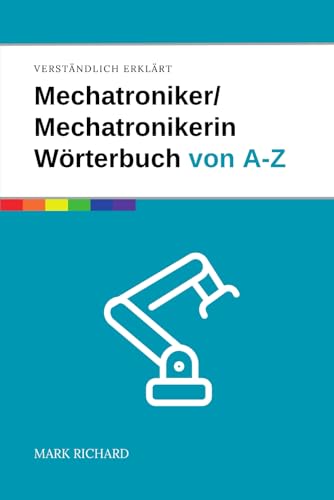 Mechatroniker/Mechatronikerin Wörterbuch von A-Z: Das umfassende Nachschlagewerk für Ausbildung, Beruf und Weiterbildung in der Mechatronik von Independently published