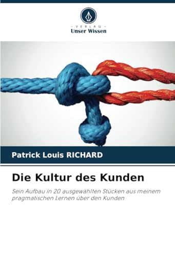 Die Kultur des Kunden: Sein Aufbau in 20 ausgewählten Stücken aus meinem pragmatischen Lernen über den Kunden von Verlag Unser Wissen