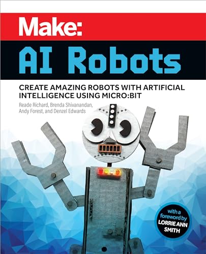 Make: AI Robots; Create Amazing Robots With Artificial Intelligence Using Micro; Bit von Make Community, LLC