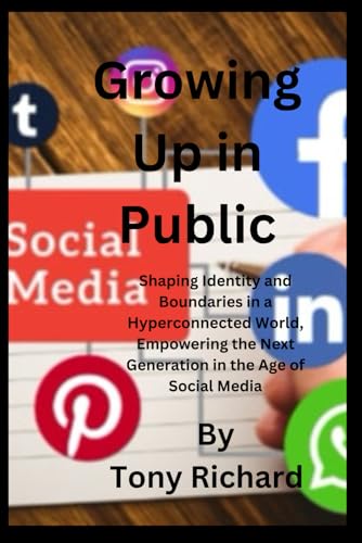 Growing Up in Public: Shaping Identity and Boundaries in a Hyperconnected World, Empowering the Next Generation in the Age of Social Media