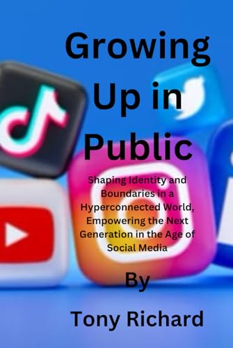 Growing Up in Public: Shaping Identity and Boundaries in a Hyperconnected World, Empowering the Next Generation in the Age of Social Media