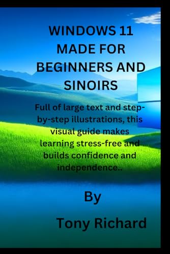 WINDOWS 11 MADE EASY FOR BEGINNERS AND SENIORS: Full of large text and step-by-step illustrations, this visual guide makes learning stress-free and builds confidence and independence