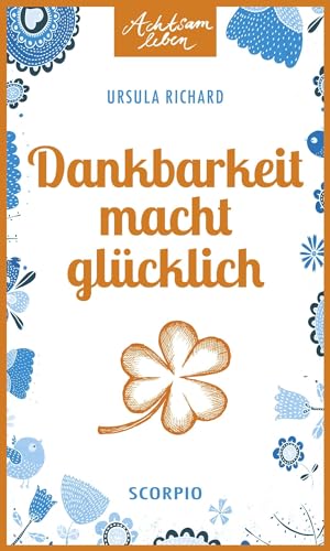 Dankbarkeit macht glücklich: Über ein Gefühl, das glücklich macht (Achtsam leben)